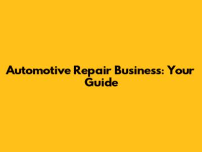 Automotive Repair Business: Your Guide