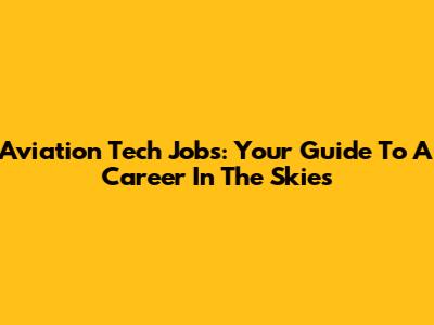 Aviation Tech Jobs: Your Guide To A Career In The Skies