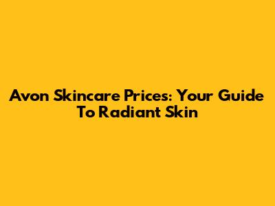 Avon Skincare Prices: Your Guide To Radiant Skin