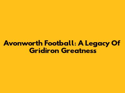 Avonworth Football: A Legacy Of Gridiron Greatness