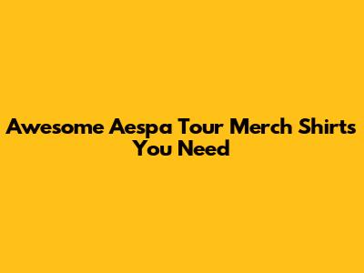 Awesome Aespa Tour Merch Shirts You Need
