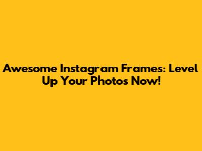 Awesome Instagram Frames: Level Up Your Photos Now!