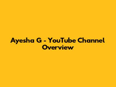 Ayesha G - YouTube Channel Overview