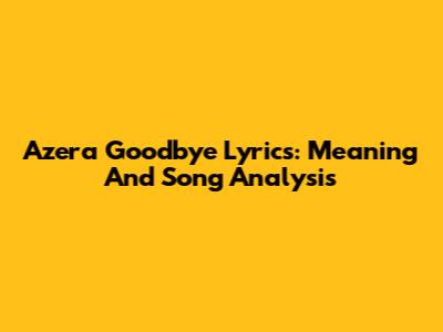 Azera Goodbye Lyrics: Meaning And Song Analysis