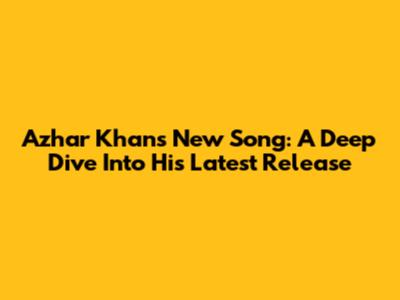 Azhar Khan's New Song: A Deep Dive Into His Latest Release