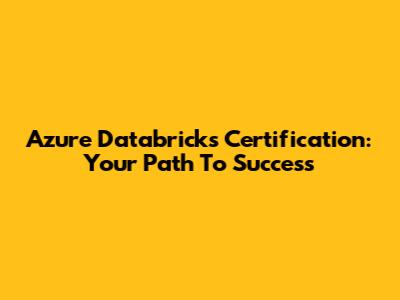 Azure Databricks Certification: Your Path To Success