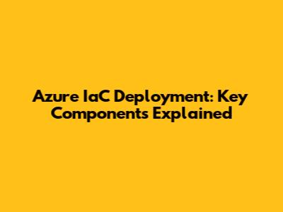 Azure IaC Deployment: Key Components Explained