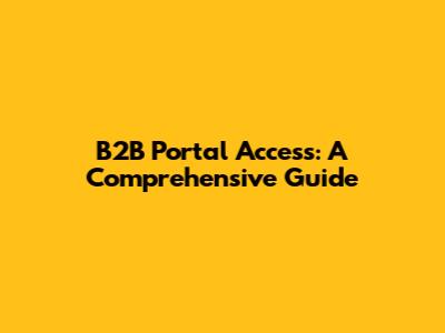 B2B Portal Access: A Comprehensive Guide