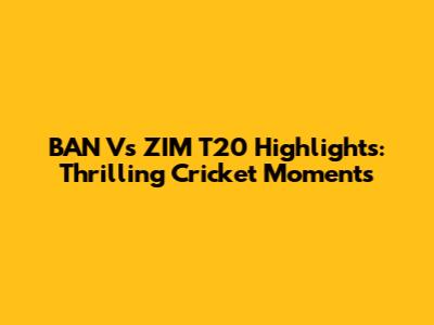 BAN Vs ZIM T20 Highlights: Thrilling Cricket Moments