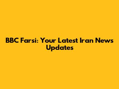 BBC Farsi: Your Latest Iran News Updates
