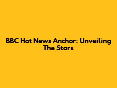 BBC Hot News Anchor: Unveiling The Stars