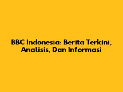 BBC Indonesia: Berita Terkini, Analisis, Dan Informasi