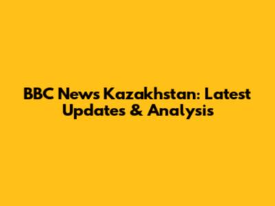 BBC News Kazakhstan: Latest Updates & Analysis