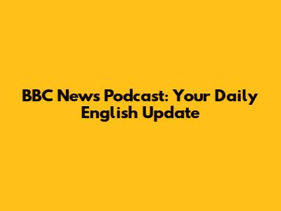 BBC News Podcast: Your Daily English Update