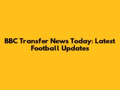 BBC Transfer News Today: Latest Football Updates