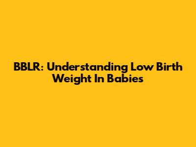 BBLR: Understanding Low Birth Weight In Babies