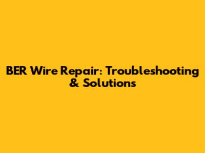 BER Wire Repair: Troubleshooting & Solutions