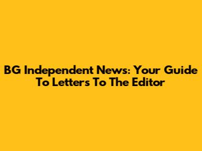 BG Independent News: Your Guide To Letters To The Editor