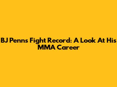 BJ Penn's Fight Record: A Look At His MMA Career