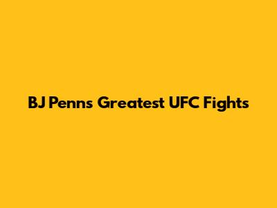 BJ Penn's Greatest UFC Fights