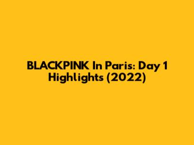 BLACKPINK In Paris: Day 1 Highlights (2022)