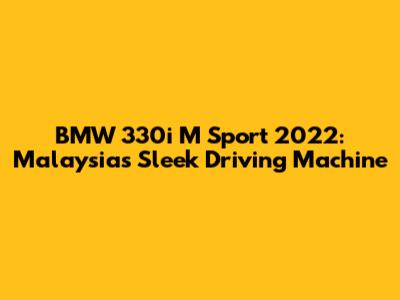 BMW 330i M Sport 2022: Malaysia's Sleek Driving Machine