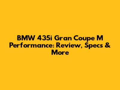 BMW 435i Gran Coupe M Performance: Review, Specs & More