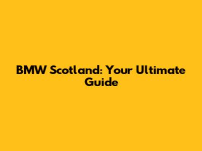 BMW Scotland: Your Ultimate Guide