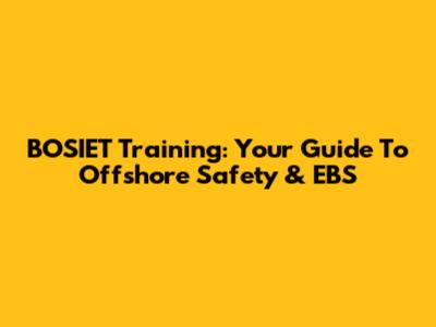BOSIET Training: Your Guide To Offshore Safety & EBS