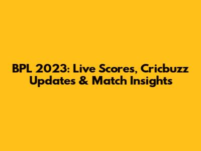 BPL 2023: Live Scores, Cricbuzz Updates & Match Insights
