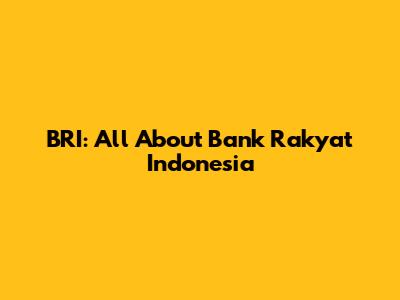 BRI: All About Bank Rakyat Indonesia