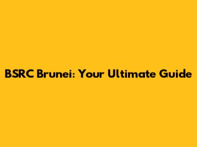 BSRC Brunei: Your Ultimate Guide