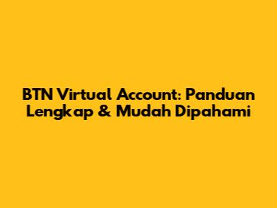 BTN Virtual Account: Panduan Lengkap & Mudah Dipahami