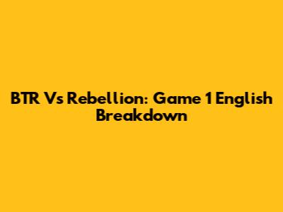 BTR Vs Rebellion: Game 1 English Breakdown