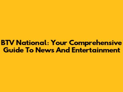 BTV National: Your Comprehensive Guide To News And Entertainment