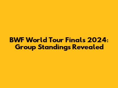 BWF World Tour Finals 2024: Group Standings Revealed