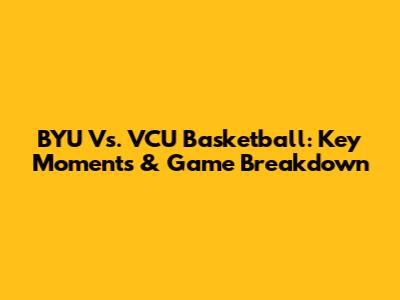 BYU Vs. VCU Basketball: Key Moments & Game Breakdown