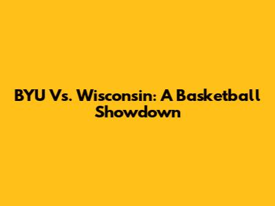 BYU Vs. Wisconsin: A Basketball Showdown
