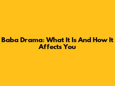 Baba Drama: What It Is And How It Affects You