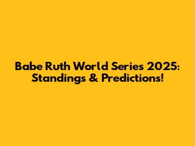 Babe Ruth World Series 2025: Standings & Predictions!