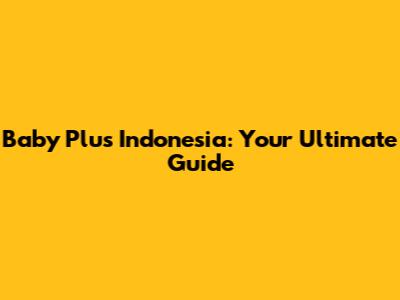 Baby Plus Indonesia: Your Ultimate Guide
