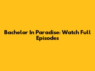 Bachelor In Paradise: Watch Full Episodes
