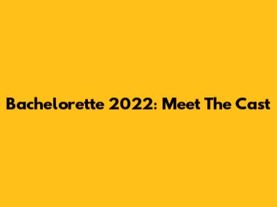 Bachelorette 2022: Meet The Cast