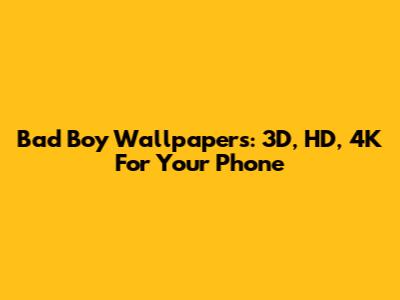 Bad Boy Wallpapers: 3D, HD, 4K For Your Phone