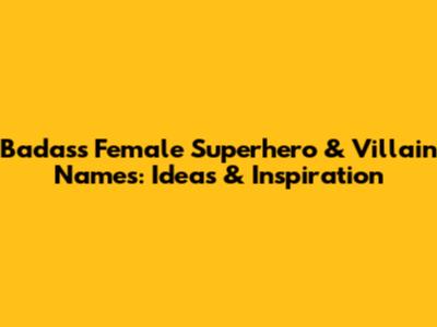Badass Female Superhero & Villain Names: Ideas & Inspiration