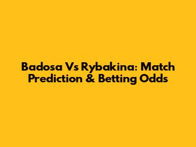 Badosa Vs Rybakina: Match Prediction & Betting Odds