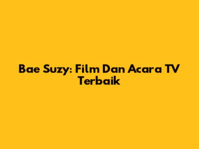Bae Suzy: Film Dan Acara TV Terbaik