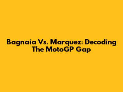 Bagnaia Vs. Marquez: Decoding The MotoGP Gap