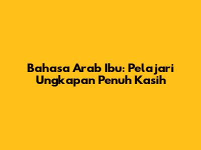 Bahasa Arab Ibu: Pelajari Ungkapan Penuh Kasih