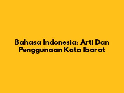 Bahasa Indonesia: Arti Dan Penggunaan Kata 'Ibarat'